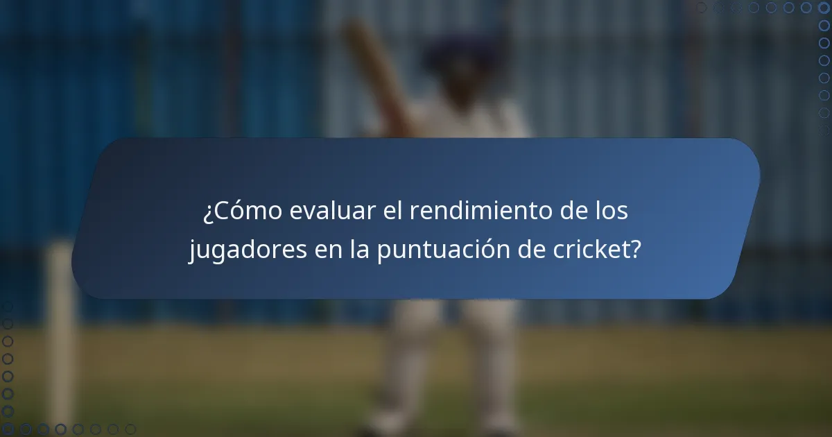 ¿Cómo evaluar el rendimiento de los jugadores en la puntuación de cricket?