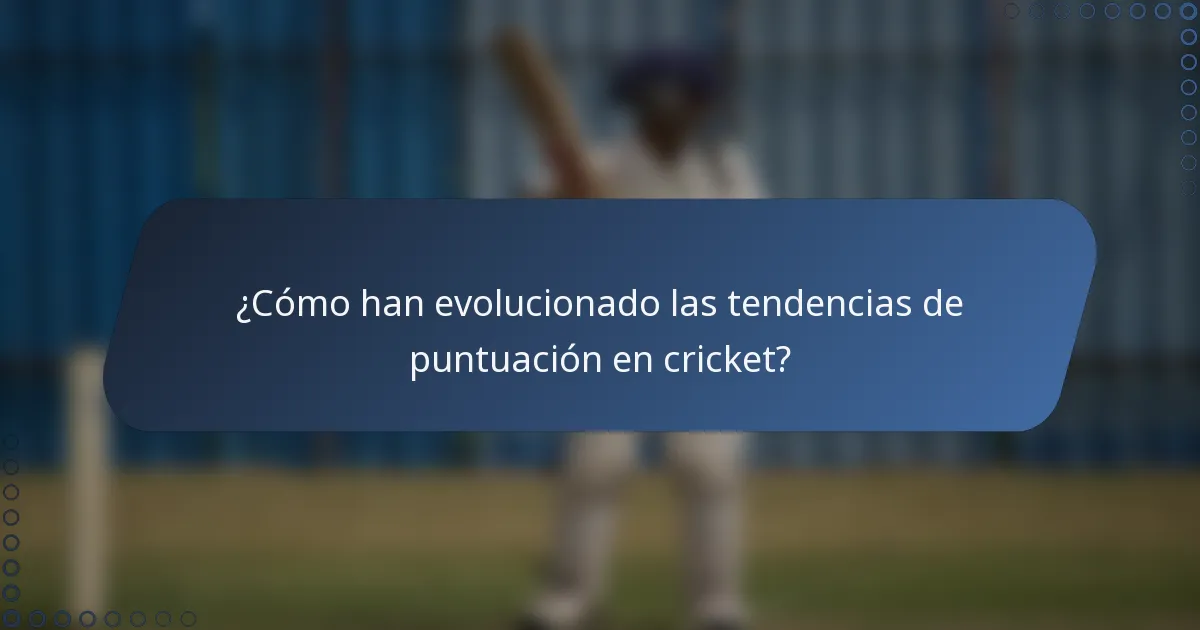 ¿Cómo han evolucionado las tendencias de puntuación en cricket?