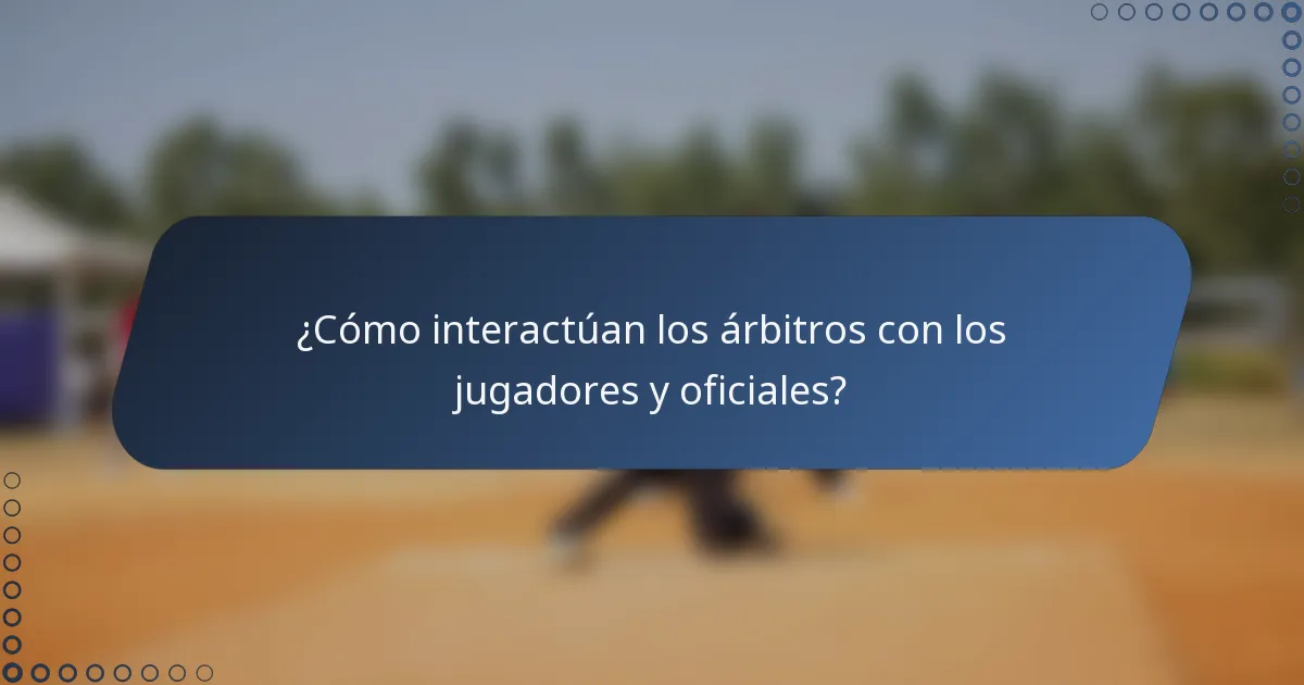 ¿Cómo interactúan los árbitros con los jugadores y oficiales?