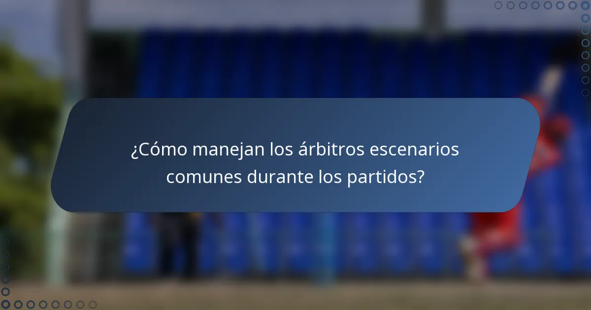 ¿Cómo manejan los árbitros escenarios comunes durante los partidos?