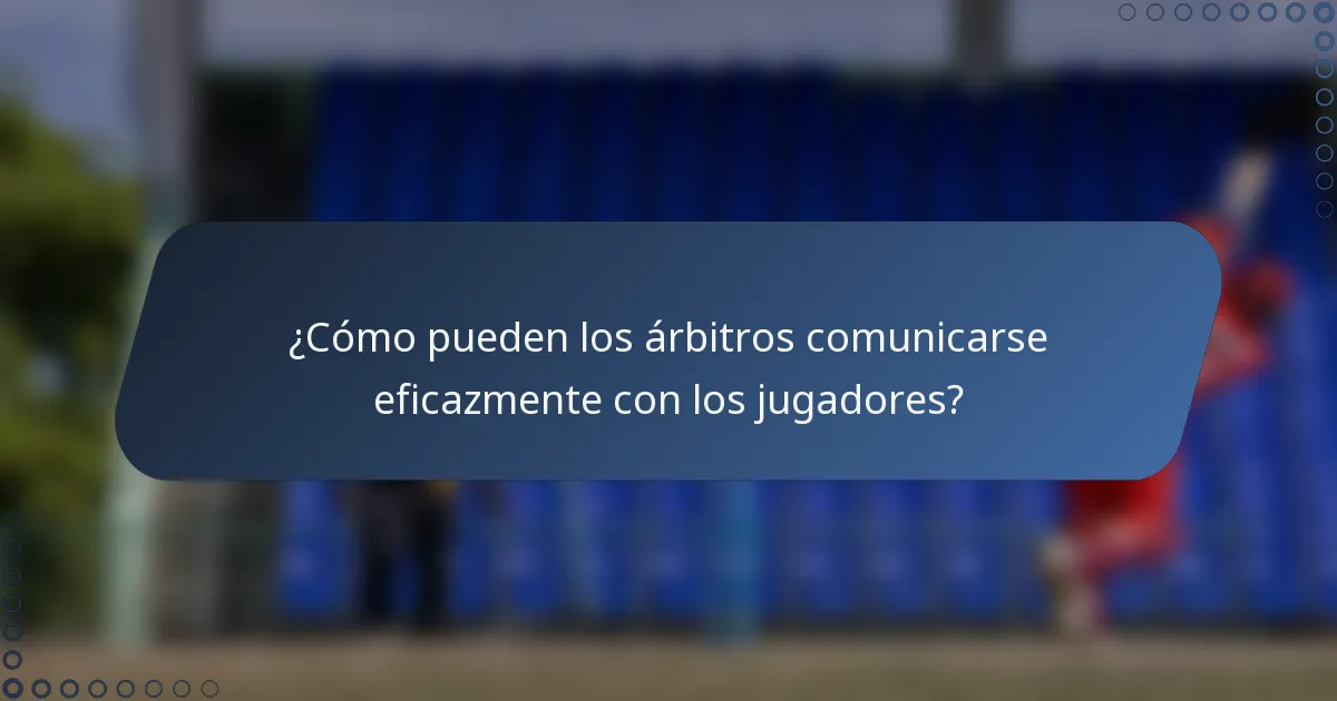 ¿Cómo pueden los árbitros comunicarse eficazmente con los jugadores?