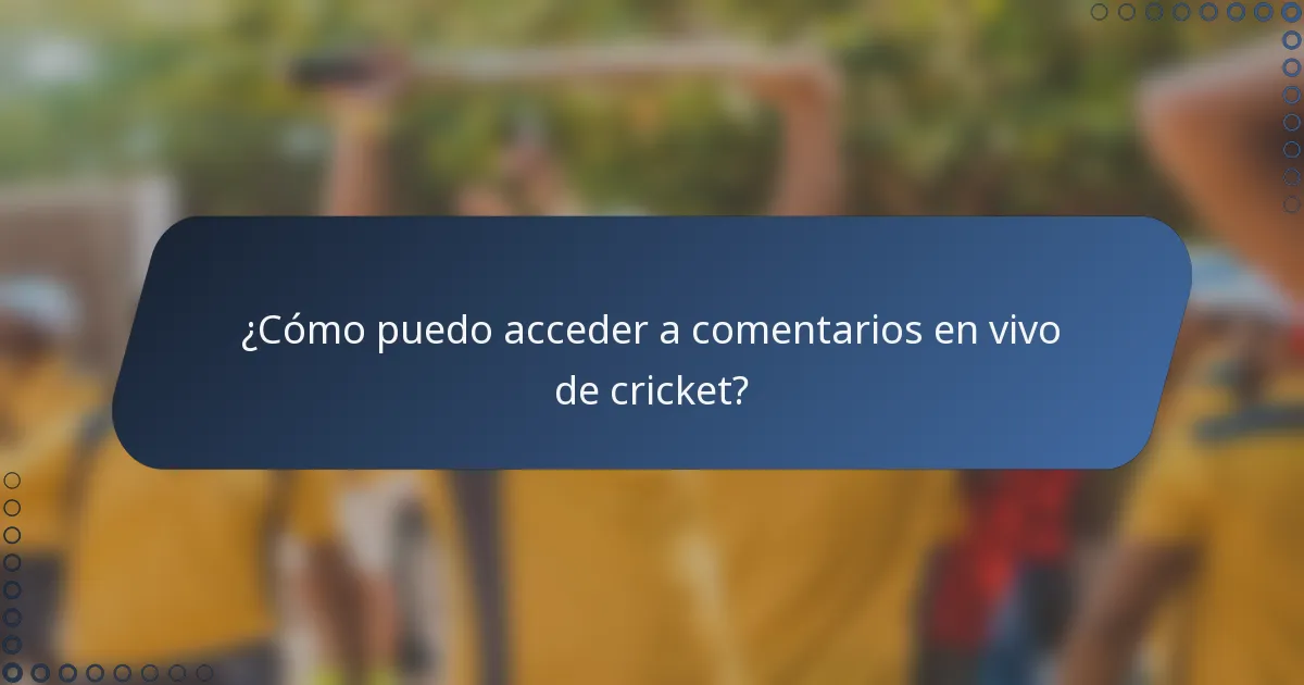¿Cómo puedo acceder a comentarios en vivo de cricket?