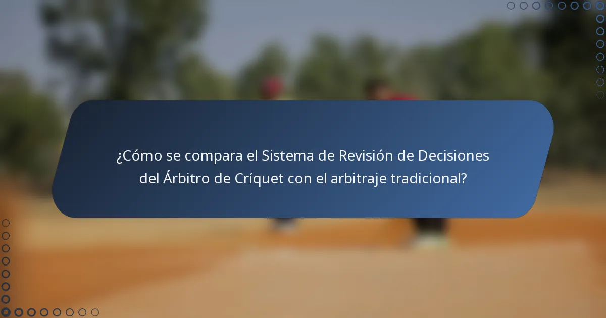 ¿Cómo se compara el Sistema de Revisión de Decisiones del Árbitro de Críquet con el arbitraje tradicional?