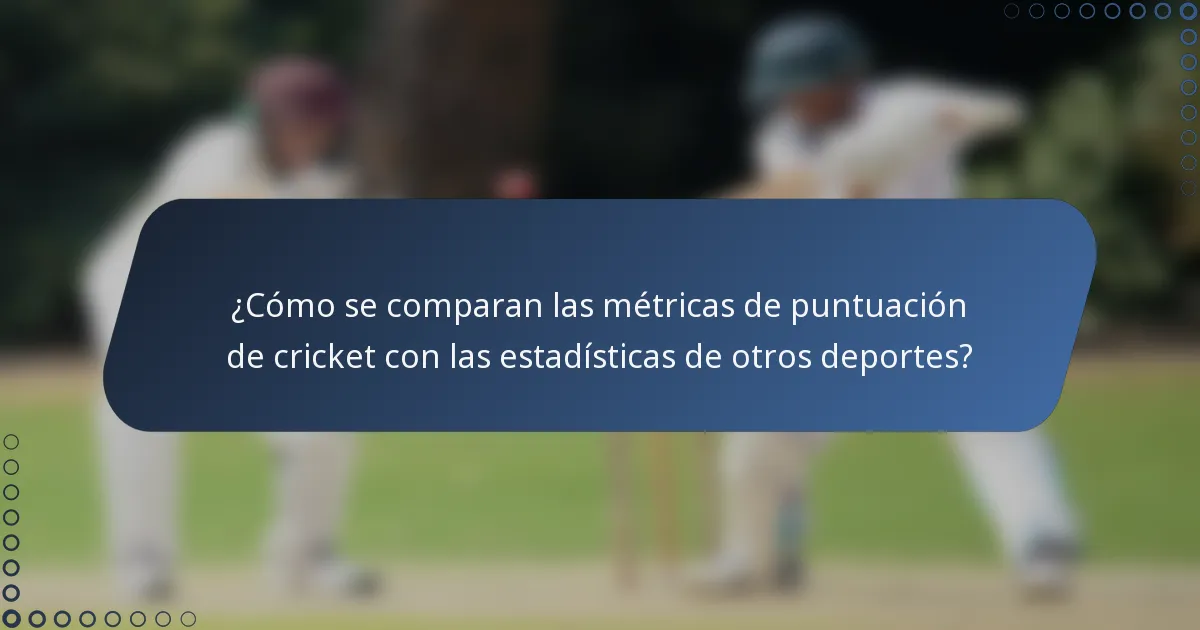 ¿Cómo se comparan las métricas de puntuación de cricket con las estadísticas de otros deportes?