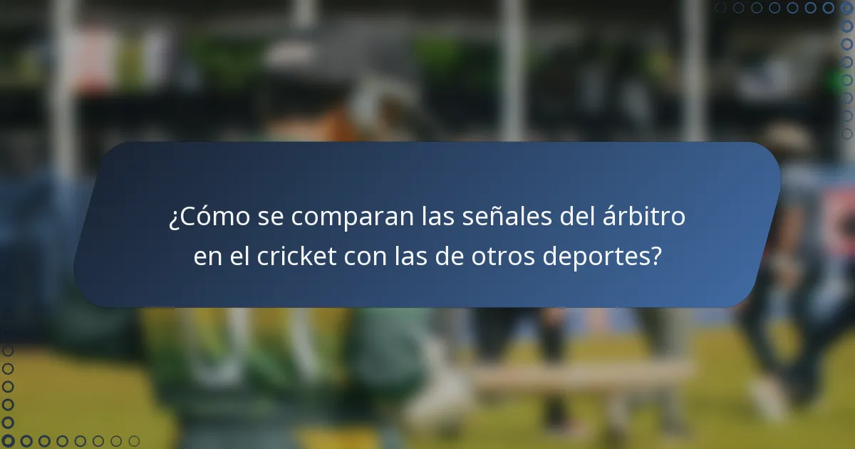 ¿Cómo se comparan las señales del árbitro en el cricket con las de otros deportes?