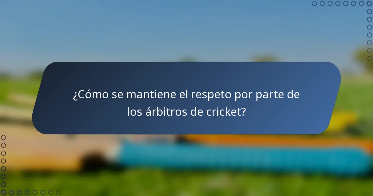 ¿Cómo se mantiene el respeto por parte de los árbitros de cricket?
