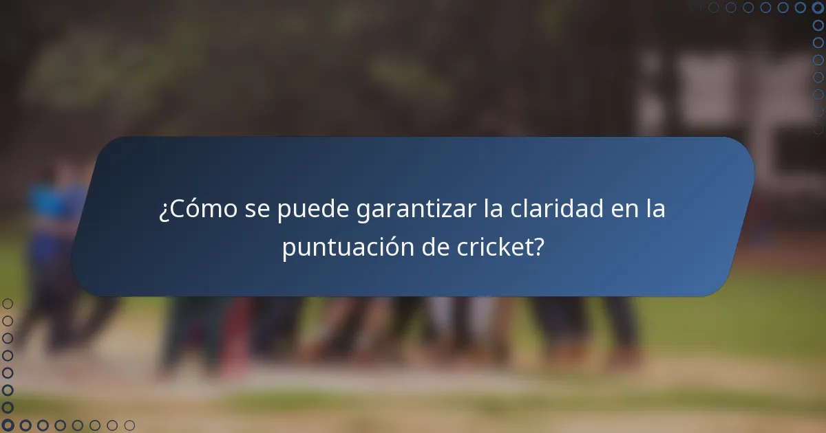 ¿Cómo se puede garantizar la claridad en la puntuación de cricket?