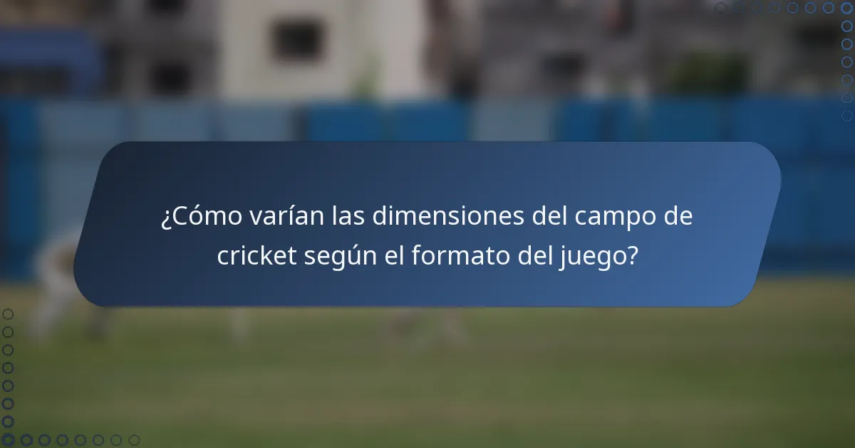 ¿Cómo varían las dimensiones del campo de cricket según el formato del juego?