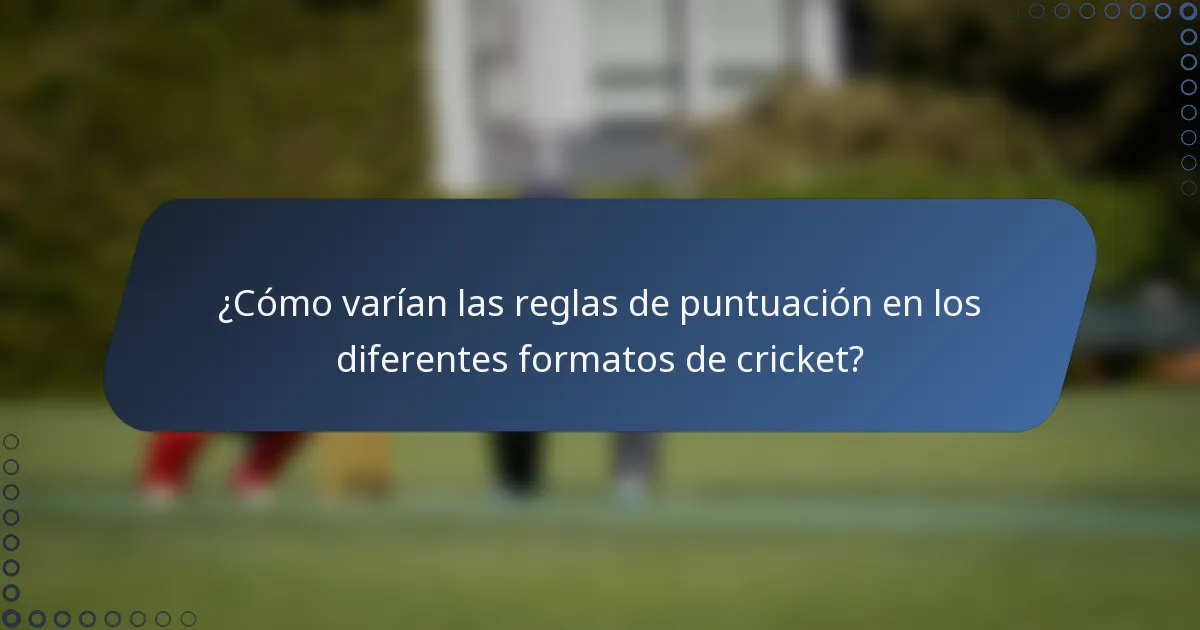 ¿Cómo varían las reglas de puntuación en los diferentes formatos de cricket?