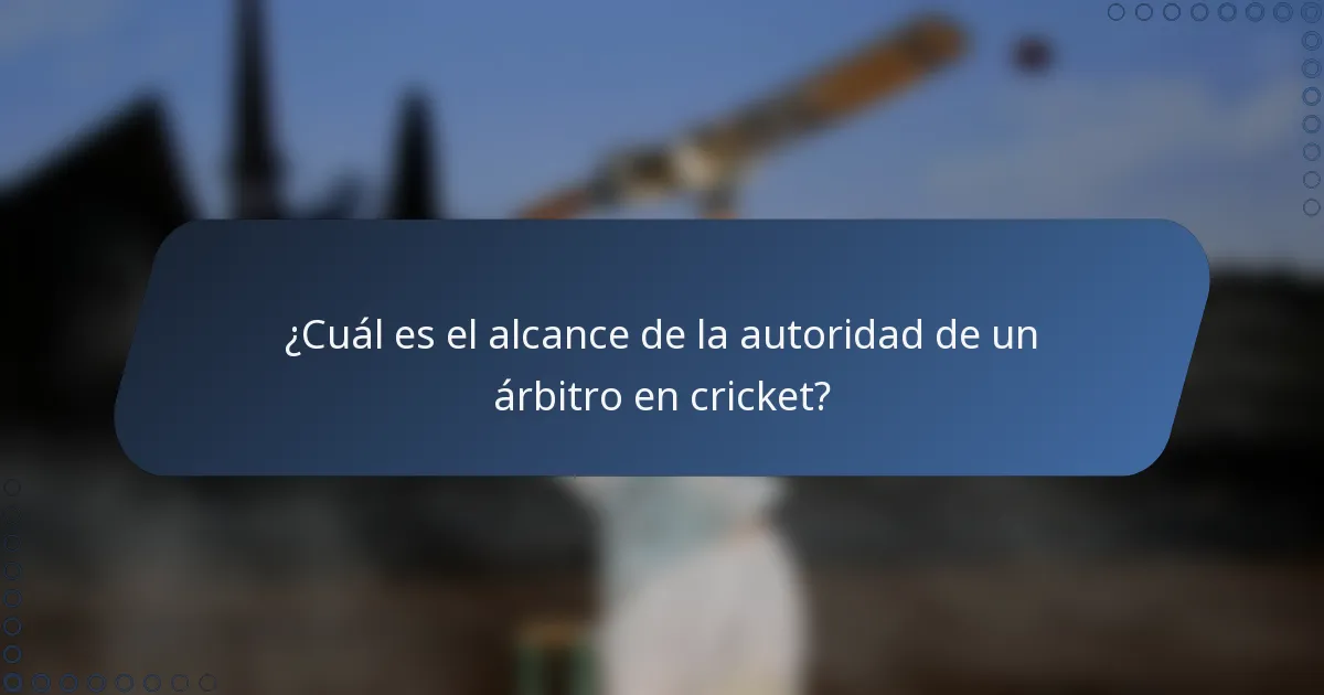¿Cuál es el alcance de la autoridad de un árbitro en cricket?