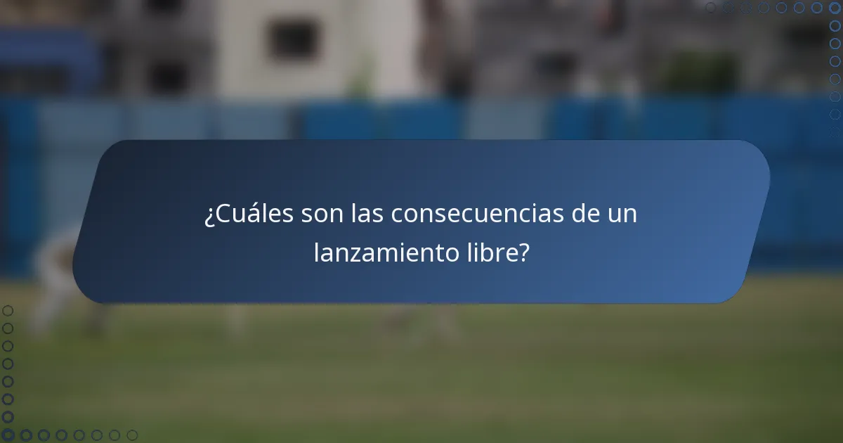 ¿Cuáles son las consecuencias de un lanzamiento libre?