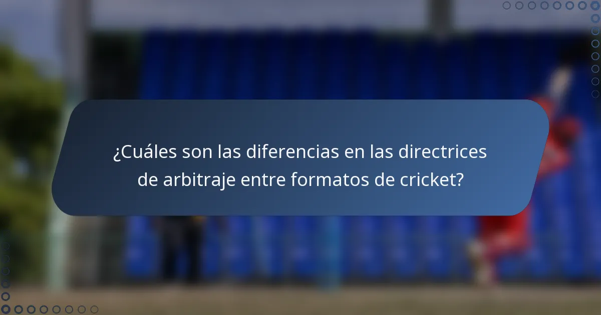 ¿Cuáles son las diferencias en las directrices de arbitraje entre formatos de cricket?