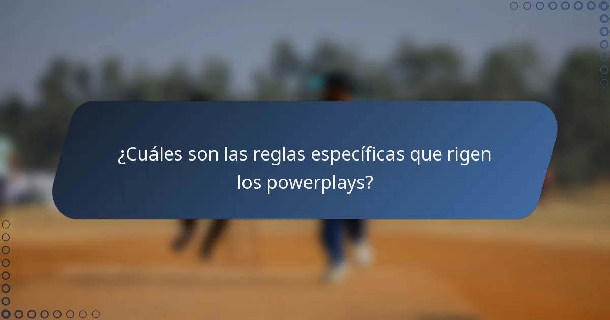 ¿Cuáles son las reglas específicas que rigen los powerplays?
