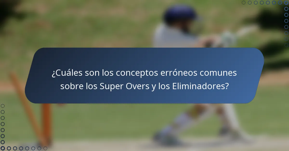 ¿Cuáles son los conceptos erróneos comunes sobre los Super Overs y los Eliminadores?