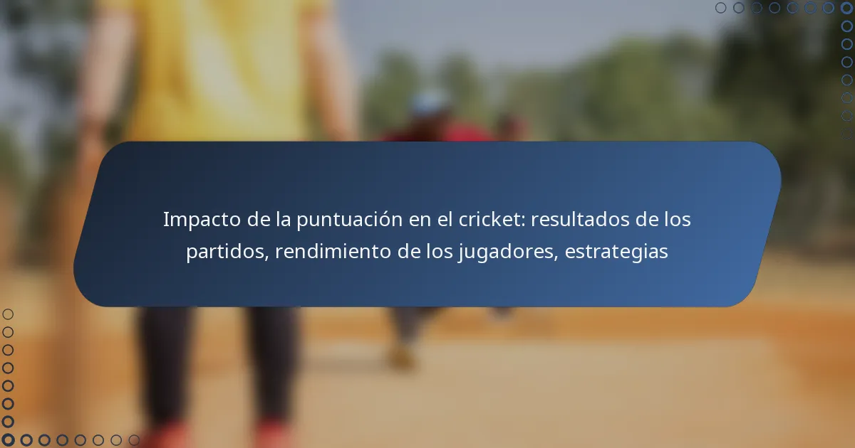 Impacto de la puntuación en el cricket: resultados de los partidos, rendimiento de los jugadores, estrategias