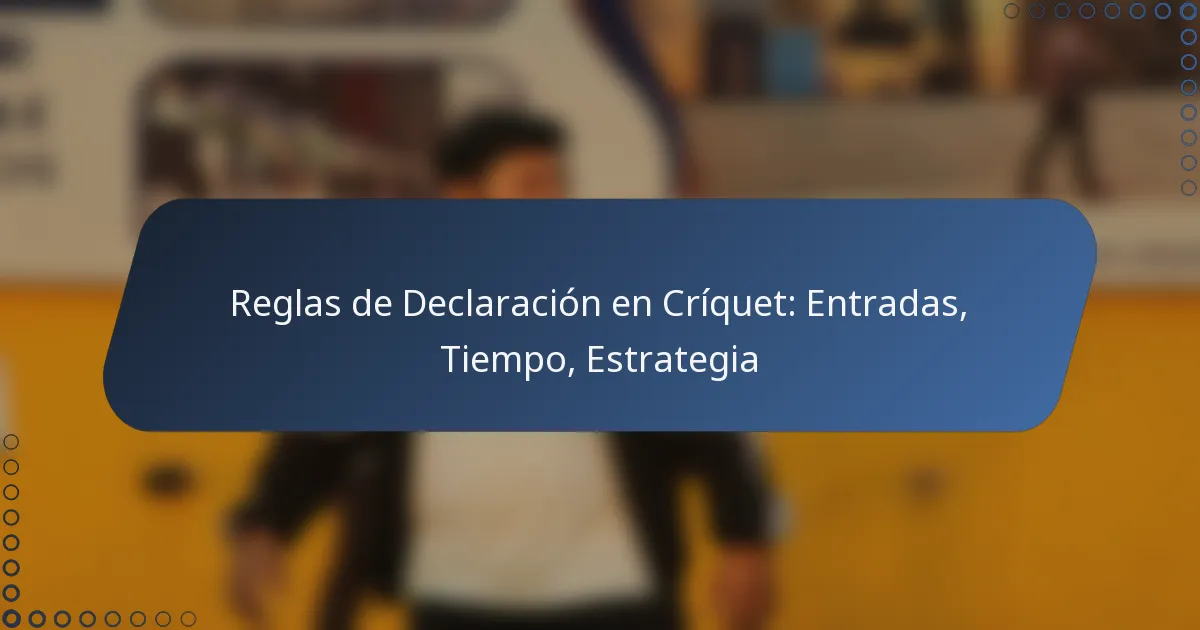 Reglas de Declaración en Críquet: Entradas, Tiempo, Estrategia