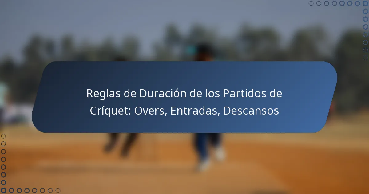 Reglas de Duración de los Partidos de Críquet: Overs, Entradas, Descansos