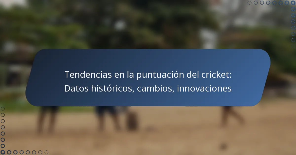 Tendencias en la puntuación del cricket: Datos históricos, cambios, innovaciones