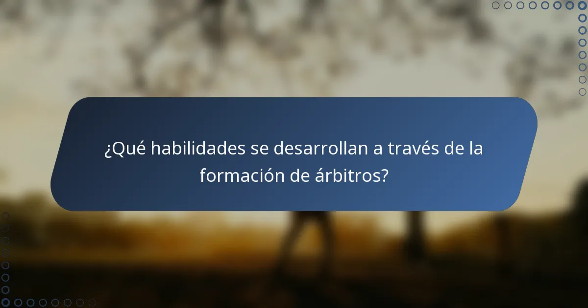 ¿Qué habilidades se desarrollan a través de la formación de árbitros?