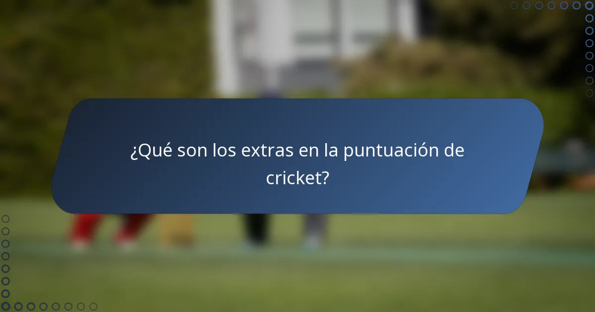 ¿Qué son los extras en la puntuación de cricket?